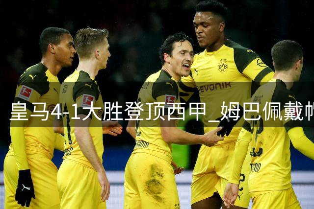 皇马4-1大胜登顶西甲 姆巴佩戴帽创纪录